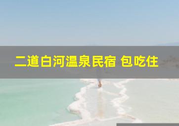 二道白河温泉民宿 包吃住